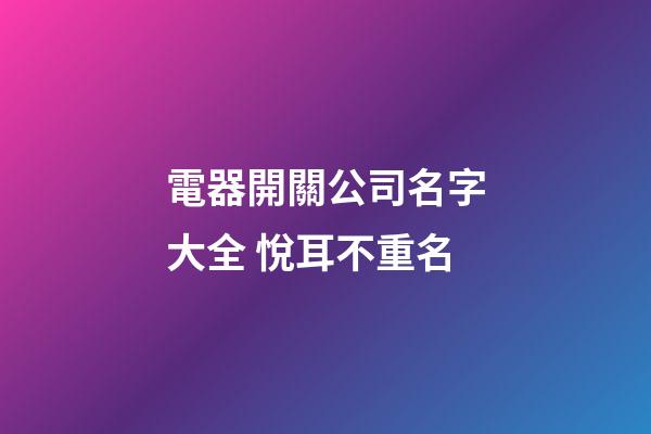 電器開關公司名字大全 悅耳不重名-第1張-公司起名-玄機派